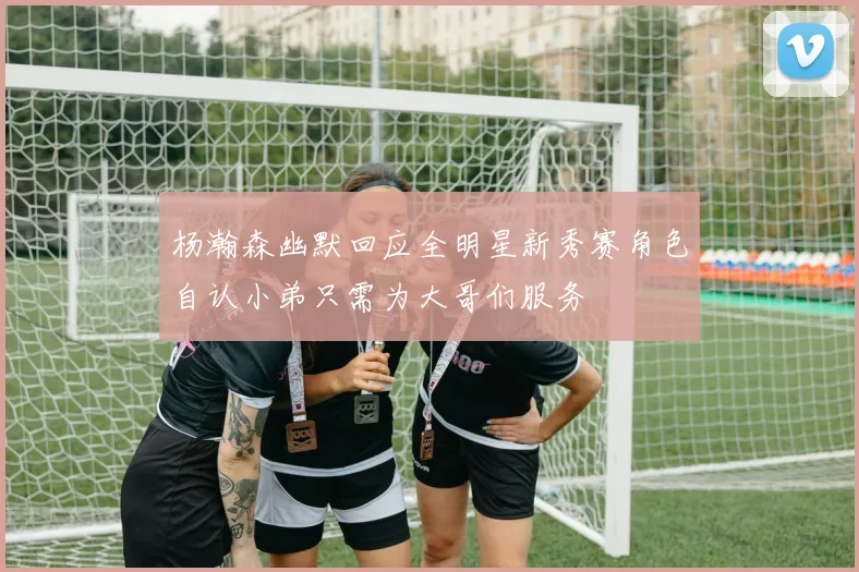 杨瀚森幽默回应全明星新秀赛角色自认小弟只需为大哥们服务