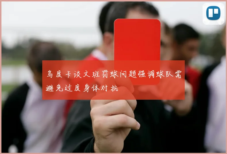 乌度卡谈文班罚球问题强调球队需避免过度身体对抗