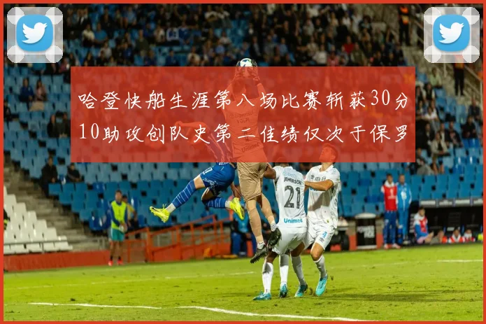 哈登快船生涯第八场比赛斩获30分10助攻创队史第二佳绩仅次于保罗