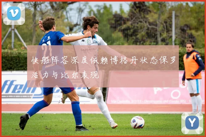 快船阵容深度依赖博格丹状态保罗活力与比尔表现