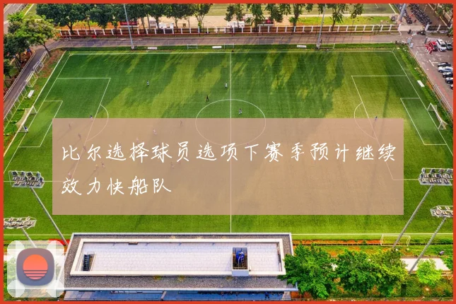 比尔选择球员选项下赛季预计继续效力快船队
