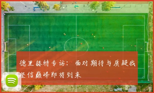 德里赫特专访：面对期待与质疑我坚信巅峰即将到来