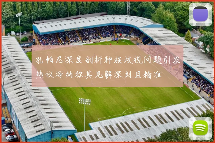 孔帕尼深度剖析种族歧视问题引发热议海纳称其见解深刻且精准