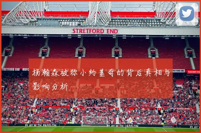 杨瀚森被称小约基奇的背后真相与影响分析