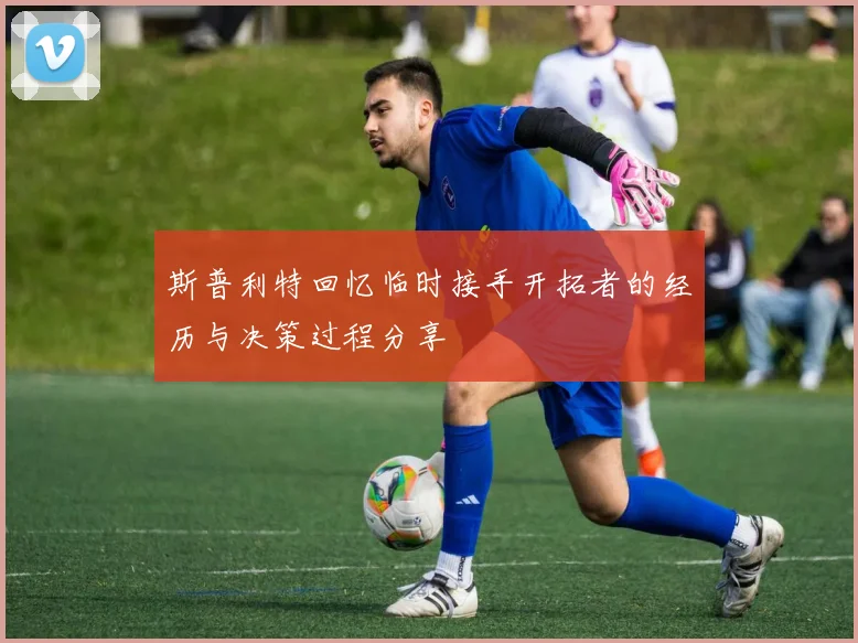 斯普利特回忆临时接手开拓者的经历与决策过程分享