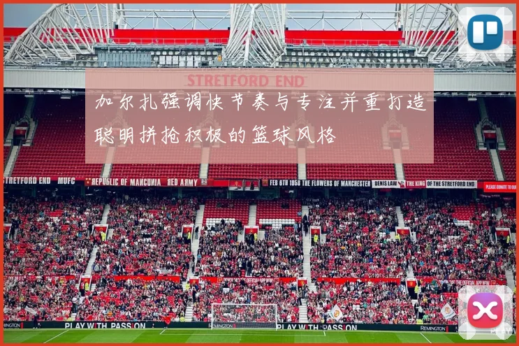 加尔扎强调快节奏与专注并重打造聪明拼抢积极的篮球风格