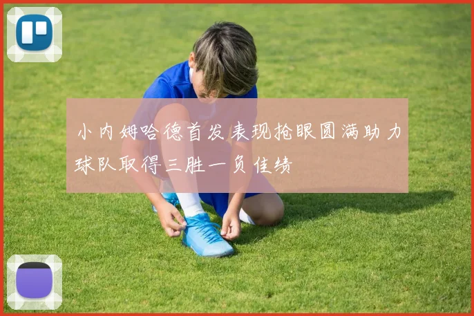 小内姆哈德首发表现抢眼圆满助力球队取得三胜一负佳绩