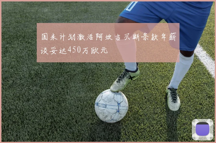 国米计划激活阿坎吉买断条款年薪谈妥达450万欧元