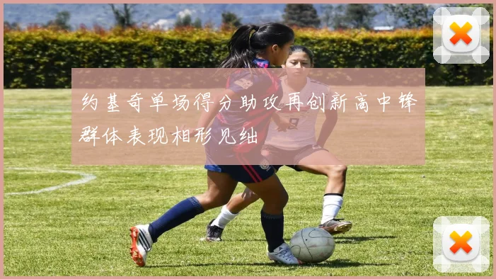 约基奇单场得分助攻再创新高中锋群体表现相形见绌