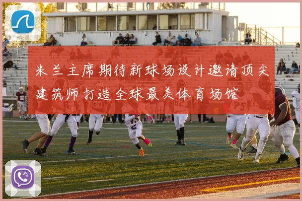 米兰主席期待新球场设计邀请顶尖建筑师打造全球最美体育场馆
