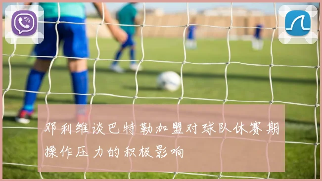 邓利维谈巴特勒加盟对球队休赛期操作压力的积极影响
