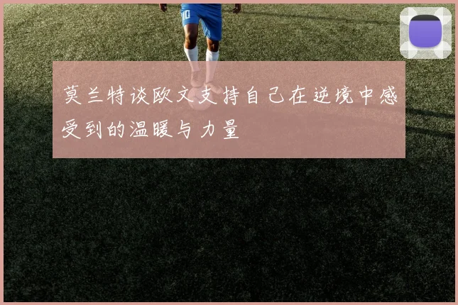 莫兰特谈欧文支持自己在逆境中感受到的温暖与力量