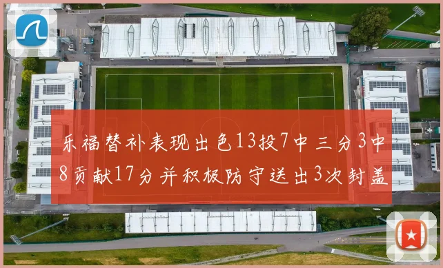 乐福替补表现出色13投7中三分3中8贡献17分并积极防守送出3次封盖