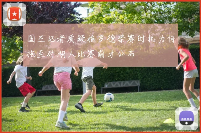 国王记者质疑施罗德禁赛时机为何拖至对湖人比赛前才公布