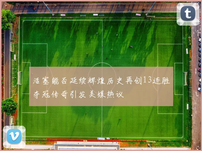 活塞能否延续辉煌历史再创13连胜夺冠传奇引发美媒热议
