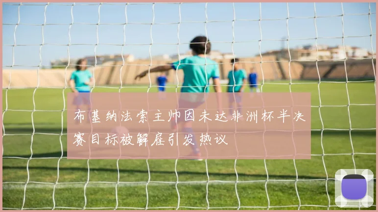 布基纳法索主帅因未达非洲杯半决赛目标被解雇引发热议