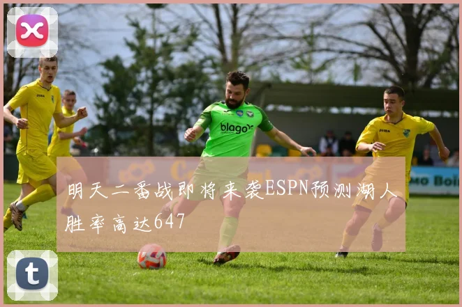 明天二番战即将来袭ESPN预测湖人胜率高达647
